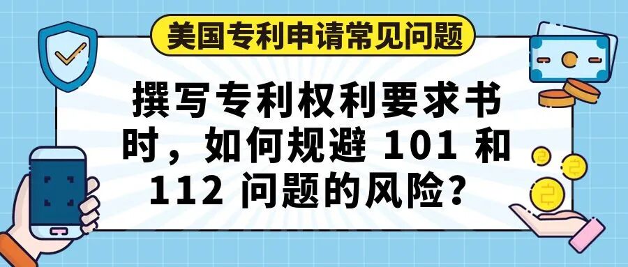 美国专利申请常见问题】撰写专利权利要求书时，如何规避 101 和 112 问题的风险？